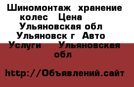 Шиномонтаж, хранение колес › Цена ­ 200 - Ульяновская обл., Ульяновск г. Авто » Услуги   . Ульяновская обл.